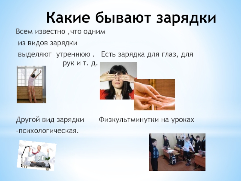 Презентация по физкультуре Здоровье в порядке-спасибо зарядке Какие бывают зарядки Всем известно ,что одним из видов зарядки выделяют Какие бывают зарядки Всем известно ,что одним из видов зарядки выделяют утреннюю . Есть зарядка для глаз,