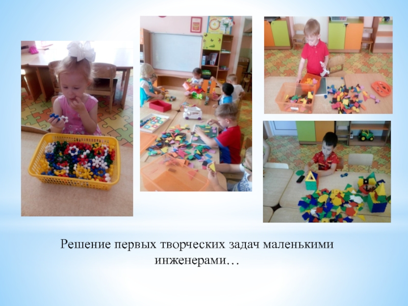 Развитие предпосылок инженерного мышления у дошкольников Решение первых творческих задач маленькими инженерами… Решение первых творческих задач маленькими инженерами…