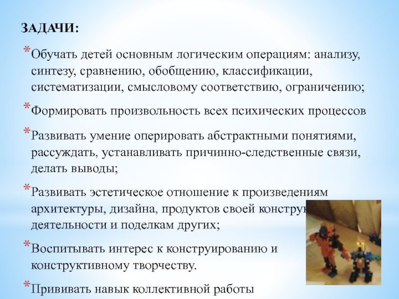 Развитие предпосылок инженерного мышления у дошкольников ЗАДАЧИ:Обучать детей основным логическим операциям: анализу, синтезу, сравнению, обобщению, классификации, систематизации, ЗАДАЧИ:Обучать детей основным логическим операциям: анализу, синтезу, сравнению, обобщению, классификации, систематизации, смысловому соответствию, ограничению;Формировать произвольность всех психических