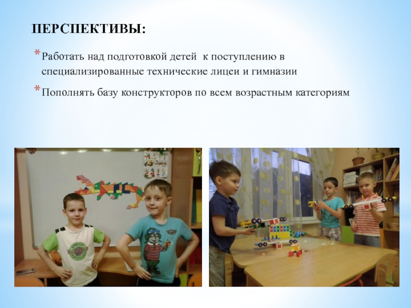 Развитие предпосылок инженерного мышления у дошкольников ПЕРСПЕКТИВЫ:Работать над подготовкой детей к поступлению в специализированные технические лицеи и ПЕРСПЕКТИВЫ:Работать над подготовкой детей к поступлению в специализированные технические лицеи и гимназииПополнять базу конструкторов по всем возрастным