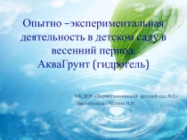 Опытно- экспериментальная деятельность в детском саду в весенний период .АкваГрунт(гидрогель).Презентация.