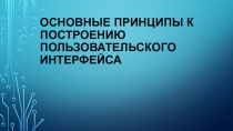 Презентация Пользовательский интерфейс. Основные принципы к построению пользовательского интерфейса.