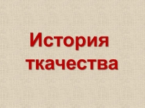 Презентация по технологии История ткачества (к уроку на тему Ткачество.Подготовка основы 8класс)