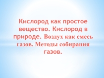 Презентация к уроку по химии 7 класс Кислород как простое вещество. Кислород в природе. Воздух как смесь газов. Методы собирания газов.