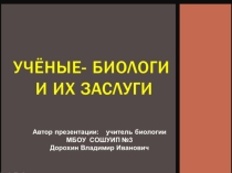 Презентация по биологии на тему: Учёные - биологи и их заслуги (9класс)