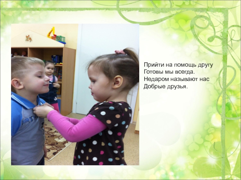 Презентация Первые шаги по дороге доброты Прийти на помощь другуГотовы мы всегда.Недаром называют насДобрые друзья. Прийти на помощь другуГотовы мы всегда.Недаром называют насДобрые друзья.
