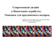 Презентация по изобразительному искусству на тему Современный дизайн в Новогодних атрибутах. Упаковка для праздничного подарка.