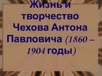 Жизнь и творчество А.П.Чехова (1860 – 1904 годы)