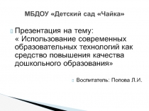 ПРЕЗЕНТАЦИЯ НА ТЕМУ: ИСПОЛЬЗОВАНИЕ СОВРЕМЕННЫХ ОБРАЗОВАТЕЛЬНЫХ ТЕХНОЛОГИЙ КАК СРЕДСТВО ПОВЫШЕНИЯ КАЧЕСТВА ДОШКОЛЬНОГО ОБРАЗОВАНИЯ