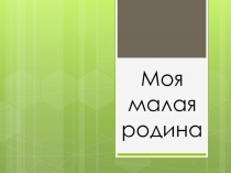 Презентация по окружающему миру на тему МОЯ МАЛАЯ РОДИНА