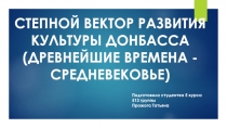 СТЕПНОЙ ВЕКТОР РАЗВИТИЯ КУЛЬТУРЫ ДОНБАССА (ДРЕВНЕЙШИЕ ВРЕМЕНА - СРЕДНЕВЕКОВЬЕ)