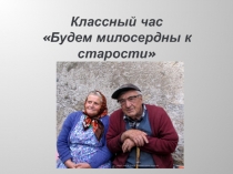 Презентация к классному часу на тему Будем милосердны к старикам (2 класс)