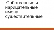 Презентация по русскому языку на тему Собственные и нарицательные имена существительные