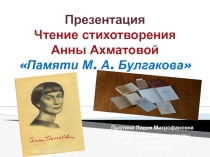 . Презентация. Чтение стихотворения Анны Ахматовой  Памяти М. А. Булгакова.