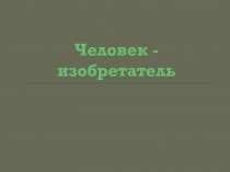 Презентация занятия по теме Человек - изобретатель. Кружок Триз.
