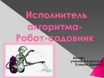 Презентация ученика 4 класса по информатике (ПНШ). Робот- садовник.Рруководитель Улюкина Л.С.