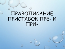 Презентация по русскому языку на тему Правописание приставок пре- и при-