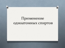 Презентация к уроку: Применение одноатомных спиртов