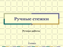Презентация по технологии на тему Ручные работы. Ручные стежки 5 класс
