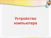 Презентация по информатике Устройство компьютера (7 класс)
