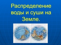 Презентация Распределение воды и суши на Земле