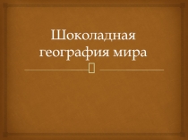Презентация по теме Шоколадная география мира