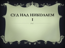 Презентация по истории для 8 класса Суд над Николаем I