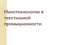 Презентация Нанотехнологии в текстильной промышленности.