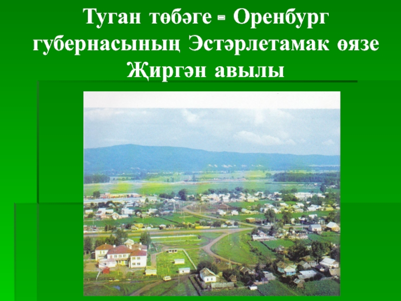 Презентация по биографии татарского поэта, мецената - ДАРДМЕНДА Туган төбәге - Оренбург губернасының Эстәрлетамак өязе Җиргән авылы Туган төбәге - Оренбург губернасының Эстәрлетамак өязе Җиргән авылы