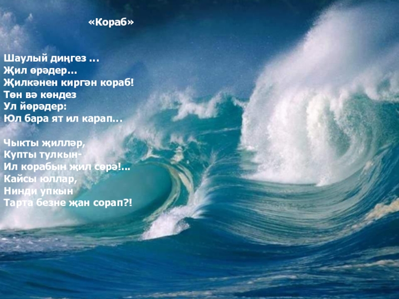 Презентация по биографии татарского поэта, мецената - ДАРДМЕНДА «Кораб»Шаулый диңгез …Җил өрәдер…Җилкәнен киргән кораб!Төн вә көндезУл йөрәдер:Юл бара ят «Кораб»Шаулый диңгез …Җил өрәдер…Җилкәнен киргән кораб!Төн вә көндезУл йөрәдер:Юл бара ят ил карап…Чыкты җилләр,Купты тулкын-Ил корабын җил