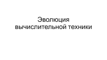 Презентация по информатике на тему Эволюция вычислительной техники (1 курс)