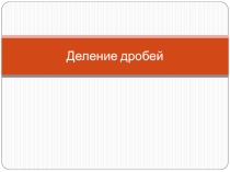 Презентация по математике на тему Деление дробей 6 класс