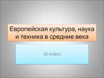 Презентация к уроку истории в 10 классе по теме Европейская культура, наука и техника в средние века(к учебнику История А.Н.Сахаров, Н.В.Загладин, 2015г.)