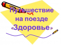 Открытый классный час на тему Путешествие на поезде Здоровье (6 класс)