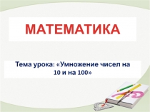Презентация по математике Умножение чисел на 10 и на 100 (4 класс)