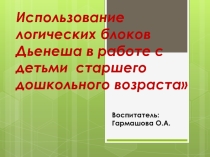 Презентация Использование логических блоков Дьенеша в работе с детьми старшего дошкольного возраста