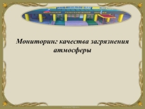 Презентация по экологии Мониторинг качества загрязнения атмосферы