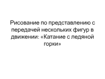 Презентация по изобразительному искусству Рисование по представлению с передачей нескольких фигур