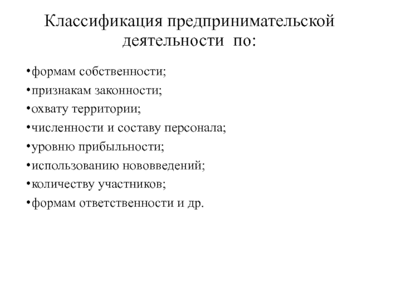 Презентация по экономике Сущность предпринимательства Классификация предпринимательской деятельности по:формам собственности; признакам законности; охвату территории; численности и Классификация предпринимательской деятельности по:формам собственности; признакам законности; охвату территории; численности и составу персонала; уровню прибыльности; использованию нововведений;
