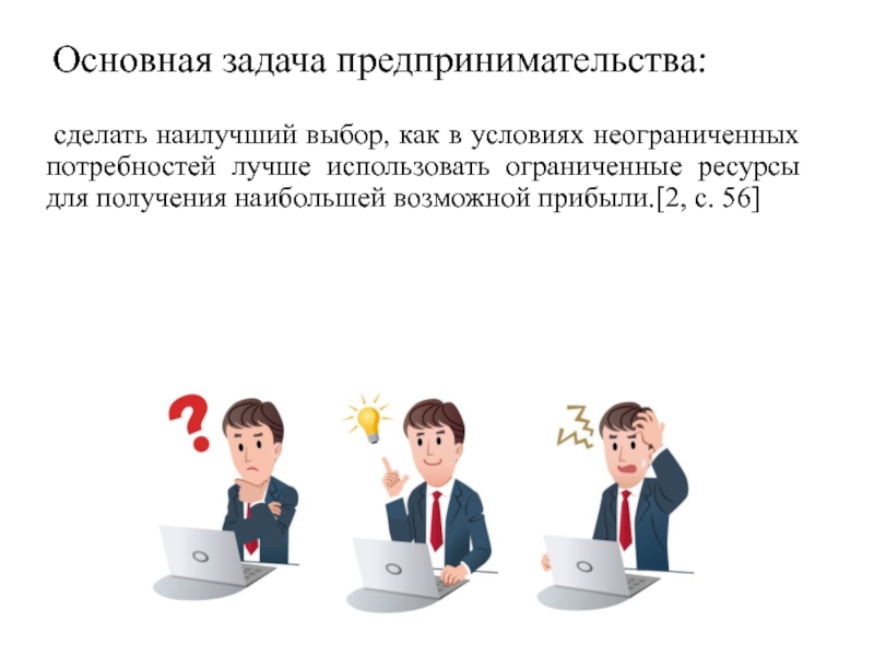 Презентация по экономике Сущность предпринимательства Основная задача предпринимательства: сделать наилучший выбор, как в условиях неограниченных потребностей Основная задача предпринимательства: сделать наилучший выбор, как в условиях неограниченных потребностей лучше использовать ограниченные ресурсы для получения