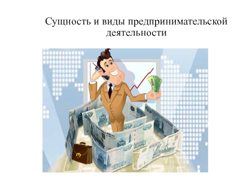 Презентация по экономике Сущность предпринимательства Сущность и виды предпринимательской деятельности Сущность и виды предпринимательской деятельности
