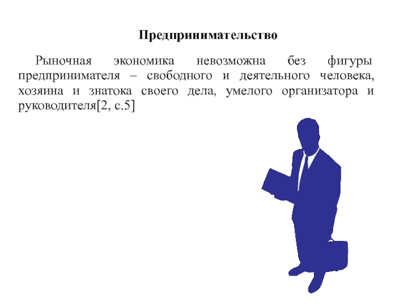 Презентация по экономике Сущность предпринимательства Рыночная экономика невозможна без фигуры предпринимателя – свободного и деятельного Рыночная экономика невозможна без фигуры предпринимателя – свободного и деятельного человека, хозяина и знатока своего дела,