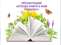 Презентация к НОД по познавательно-исследов.деятельности Откуда книга к нам пришла
