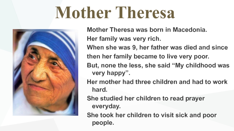 Презентация по теме The day of kindness Mother TheresaMother Theresa was born in Macedonia. Her family was very Mother TheresaMother Theresa was born in Macedonia. Her family was very rich. When she was 9, her