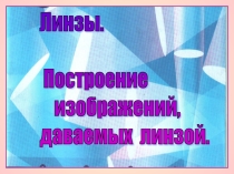 Презентация к уроку физики по теме Линзы. Построение изображений, даваемых линзой (8 класс)