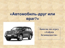 Презентация к занятию по внеурочной деятельности Автомобиль-друг или враг? (2 класс)