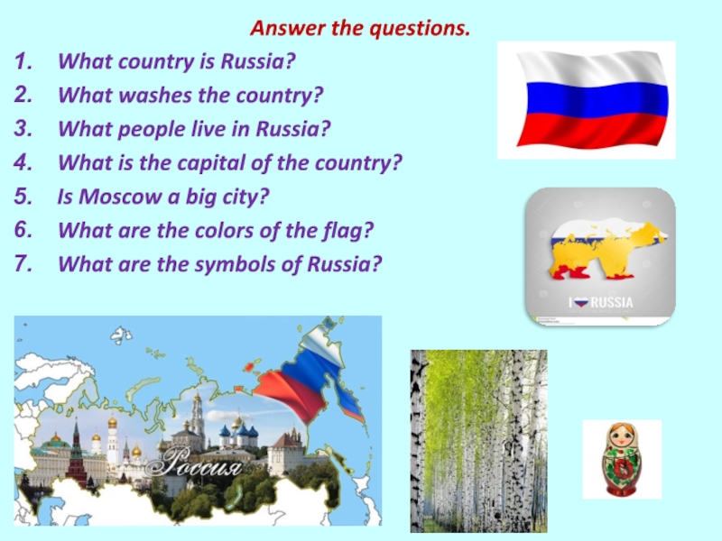 Презентация к уроку английского языка в 5 классе Answer the questions.What country is Russia?What washes the country?What people live Answer the questions.What country is Russia?What washes the country?What people live in Russia?What is the capital of