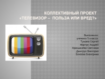 Презентация Телевизор выполняли ученики 5 класса положительное и отрицательное воздействие телевизора на человека