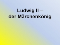 Презентация по немецкому языку на тему Людвиг II - сказочный король (6 класс)