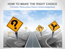 Презентация по английскому языку на тему How to make the right choice (10-11 класс)